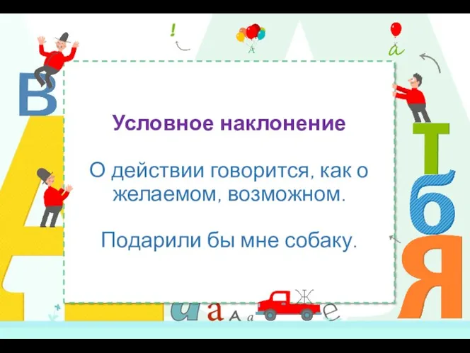 Условное наклонение О действии говорится, как о желаемом, возможном. Подарили бы мне собаку.