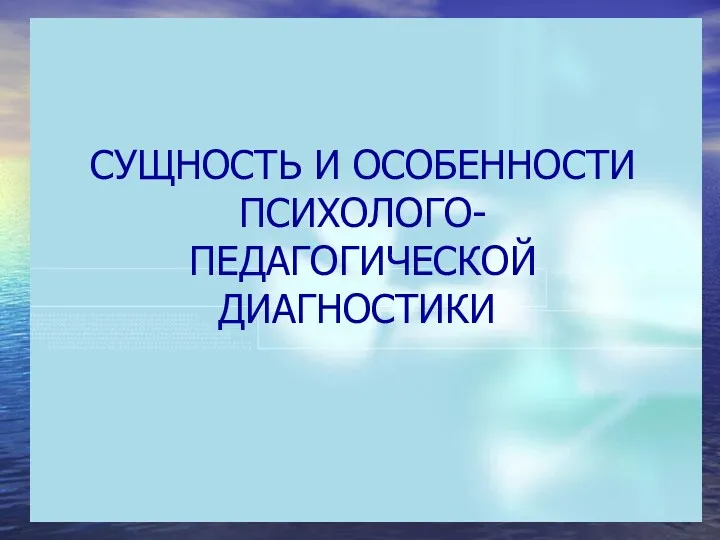 СУЩНОСТЬ И ОСОБЕННОСТИ ПСИХОЛОГО-ПЕДАГОГИЧЕСКОЙ ДИАГНОСТИКИ.