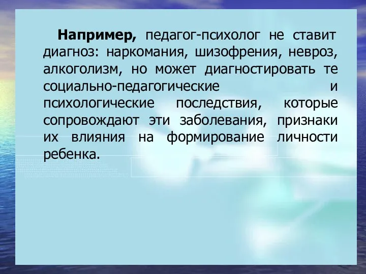 Например, педагог-психолог не ставит диагноз: наркомания, шизофрения, невроз, алкоголизм, но