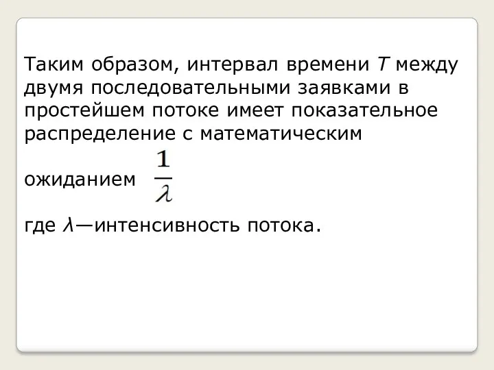 Таким образом, интервал времени Т между двумя последовательными заявками в простейшем потоке имеет