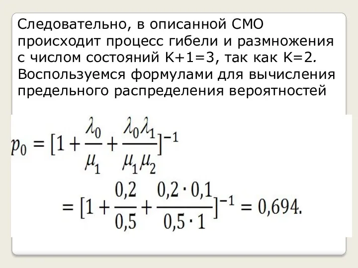 Следовательно, в описанной СМО происходит процесс гибели и размножения с числом состояний K+1=3,