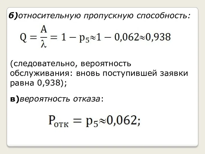 б)относительную пропускную способность: (следовательно, вероятность обслуживания: вновь поступившей заявки равна 0,938); в)вероятность отказа: