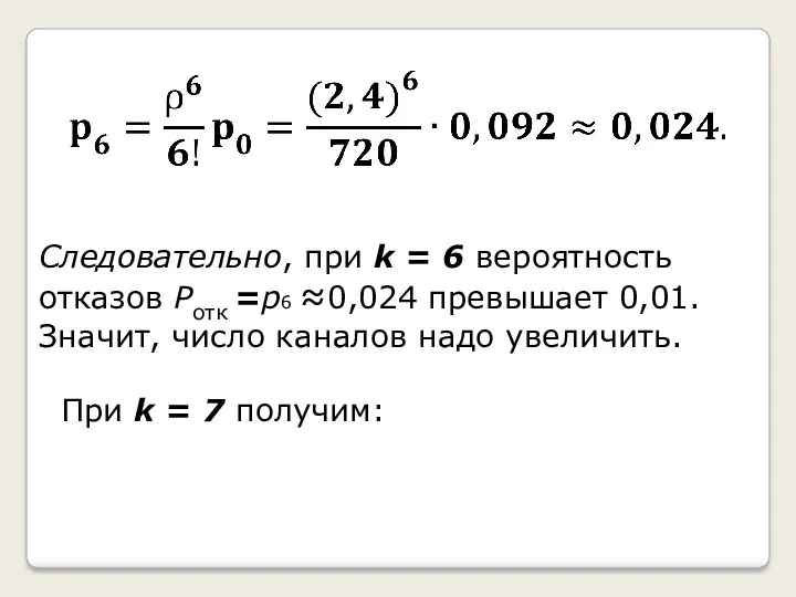 Следовательно, при k = 6 вероятность отказов Pотк =p6 ≈0,024 превышает 0,01. Значит,