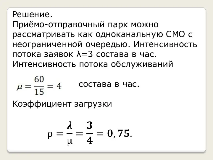 Решение. Приёмо-отправочный парк можно рассматривать как одноканальную СМО с неограниченной очередью. Интенсивность потока