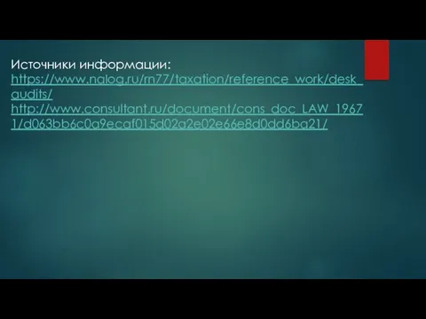 Источники информации: https://www.nalog.ru/rn77/taxation/reference_work/desk_audits/ http://www.consultant.ru/document/cons_doc_LAW_19671/d063bb6c0a9ecaf015d02a2e02e66e8d0dd6ba21/