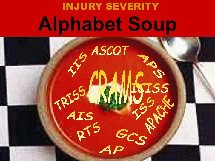 INJURY SEVERITY Alphabet Soup TRISS AIS GCS ASCOT APACHE IIS CRAMS ICISS APS RTS AP ISS