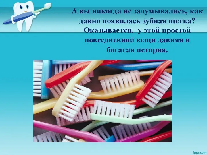 А вы никогда не задумывались, как давно появилась зубная щетка?