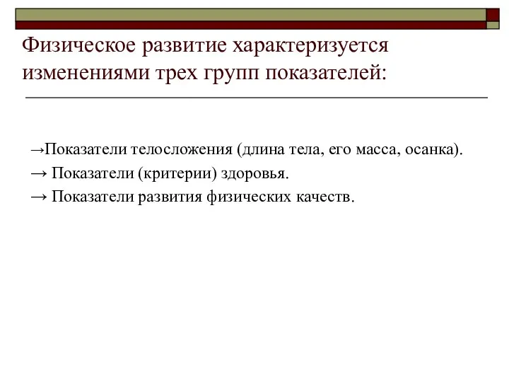 Физическое развитие характеризуется изменениями трех групп показателей: →Показатели телосложения (длина