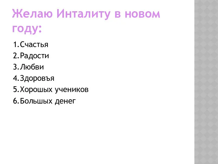 Желаю Инталиту в новом году: 1.Счастья 2.Радости 3.Любви 4.Здоровъя 5.Хорошых учеников 6.Большых денег