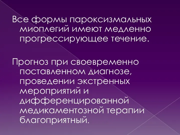 Все формы пароксизмальных миоплегий имеют медленно прогрессирующее течение. Прогноз при