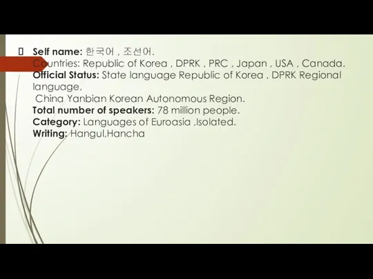 Self name: 한국어 , 조선어. Countries: Republic of Korea , DPRK , PRC