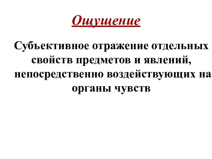 Ощущение Субъективное отражение отдельных свойств предметов и явлений, непосредственно воздействующих на органы чувств