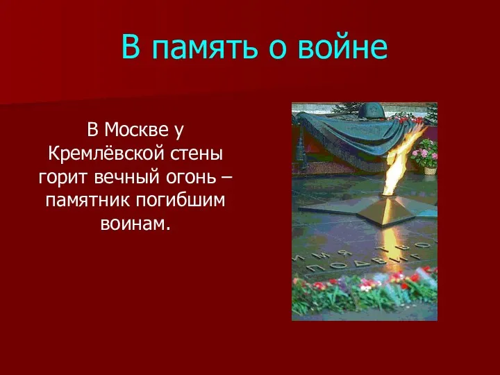 В память о войне В Москве у Кремлёвской стены горит вечный огонь – памятник погибшим воинам.