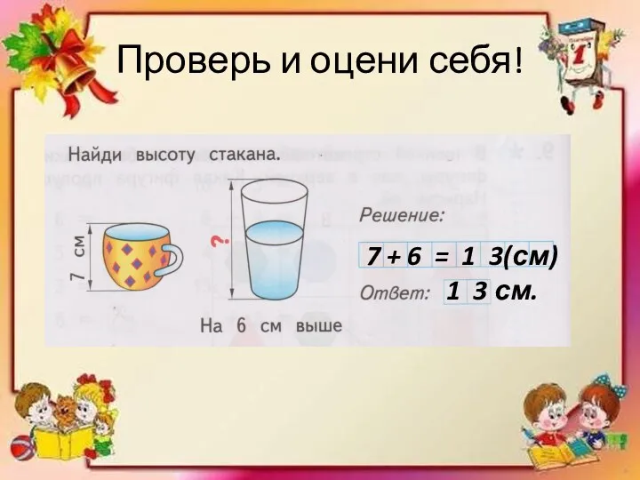 Проверь и оцени себя! 7 + 6 = 1 3(см) 1 3 см.