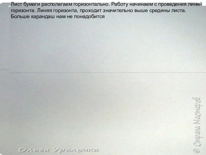 Лист бумаги располагаем горизонтально. Работу начинаем с проведения линий горизонта. Линяя горизонта, проходит