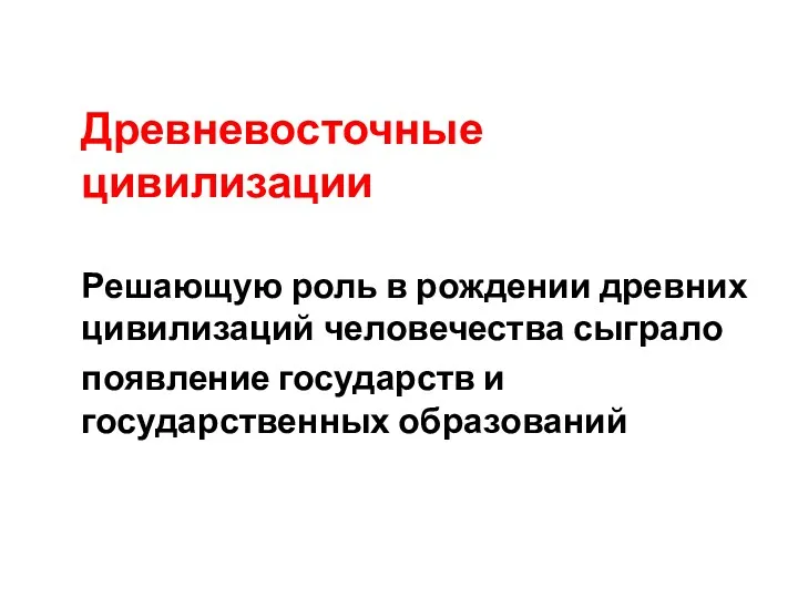 Древневосточные цивилизации Решающую роль в рождении древних цивилизаций человечества сыграло появление государств и государственных образований