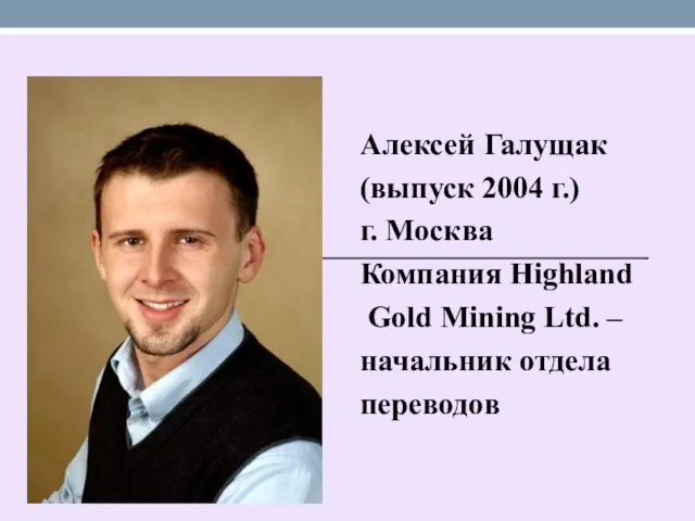 Алексей Галущак (выпуск 2004 г.) г. Москва Компания Highland Gold Mining Ltd. – начальник отдела переводов