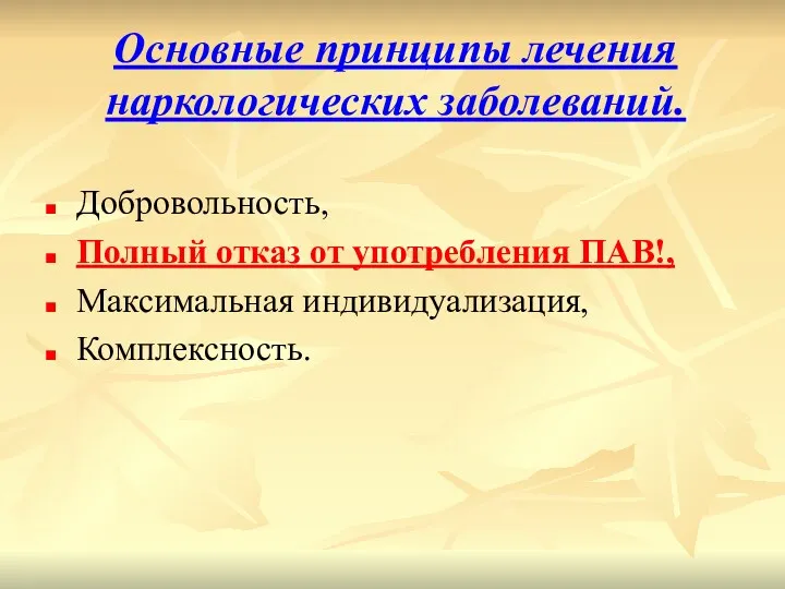 Основные принципы лечения наркологических заболеваний. Добровольность, Полный отказ от употребления ПАВ!, Максимальная индивидуализация, Комплексность.