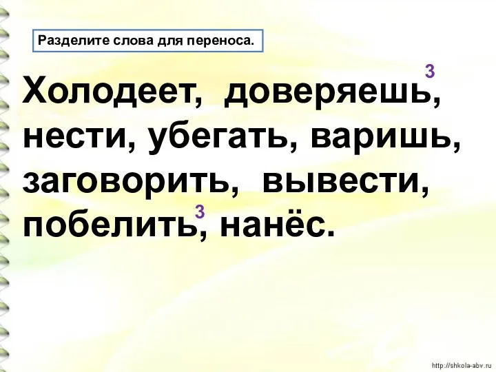 Разделите слова для переноса. Холодеет, доверяешь, нести, убегать, варишь, заговорить, вывести, побелить, нанёс. 3 3