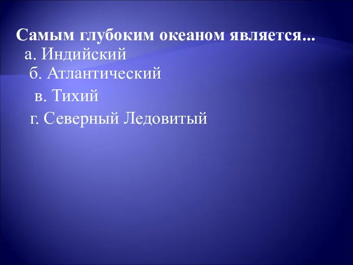 Самым глубоким океаном является... а. Индийский б. Атлантический в. Тихий г. Северный Ледовитый