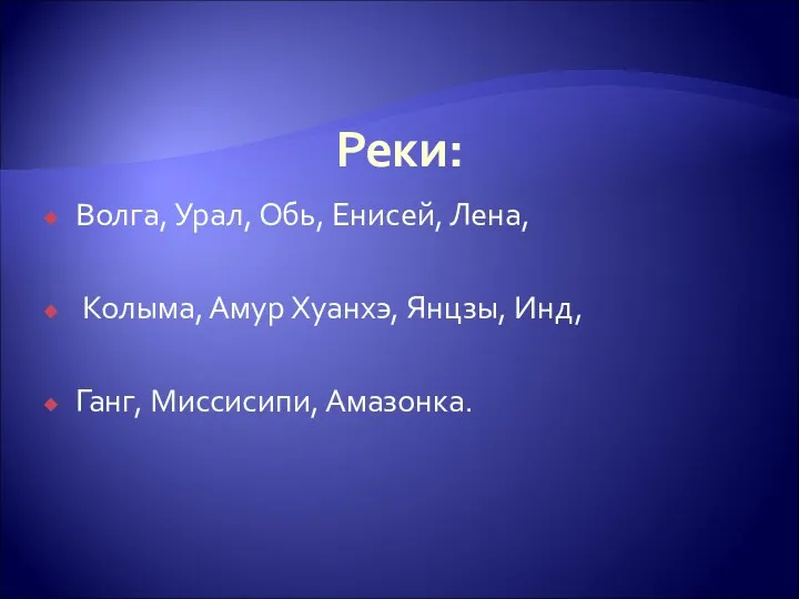 Реки: Волга, Урал, Обь, Енисей, Лена, Колыма, Амур Хуанхэ, Янцзы, Инд, Ганг, Миссисипи, Амазонка.