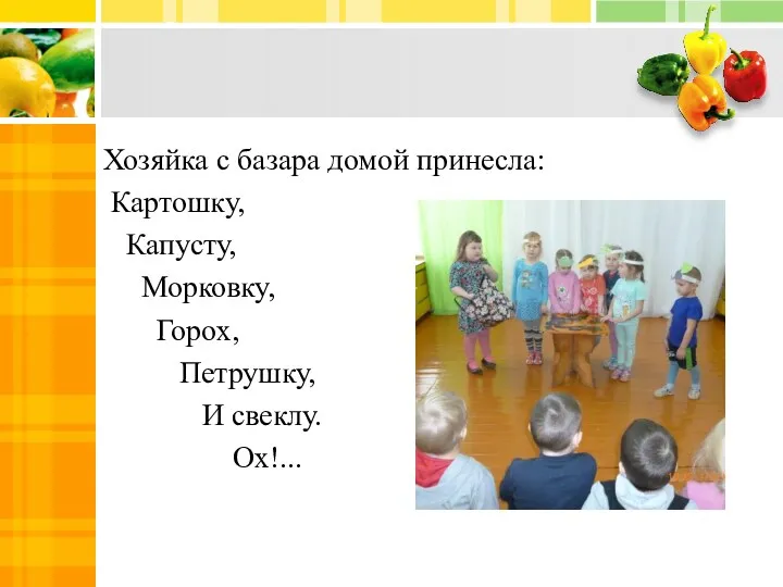 Хозяйка с базара домой принесла: Картошку, Капусту, Морковку, Горох, Петрушку, И свеклу. Ох!...