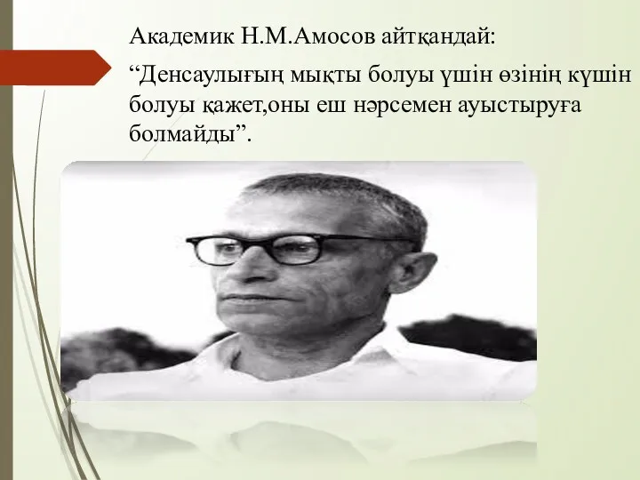 Академик Н.М.Амосов айтқандай: “Денсаулығың мықты болуы үшін өзінің күшін болуы қажет,оны еш нәрсемен ауыстыруға болмайды”.