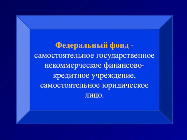 Федеральный фонд - самостоятельное государственное некоммерческое финансово-кредитное учреждение, самостоятельное юридическое лицо.