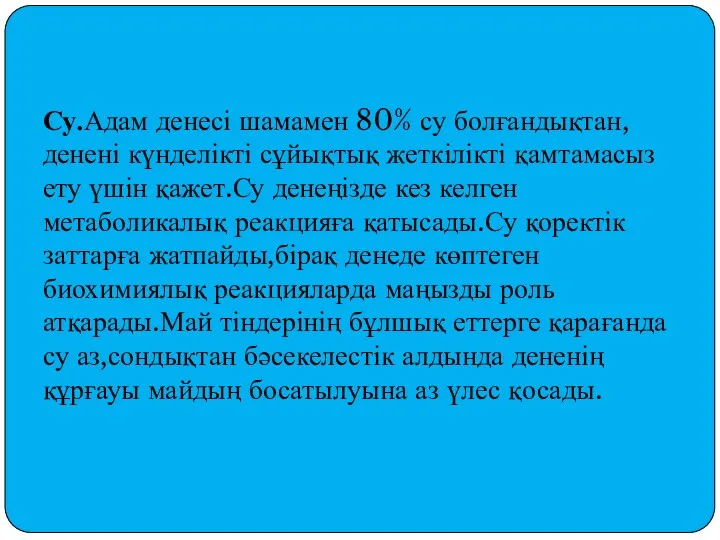 Су.Адам денесі шамамен 80% су болғандықтан,денені күнделікті сұйықтық жеткілікті қамтамасыз