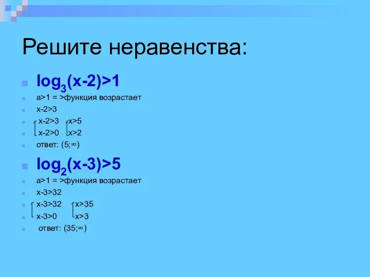 Решите неравенства: log3(x-2)>1 a>1 = >функция возрастает x-2>3 x-2>3 x>5