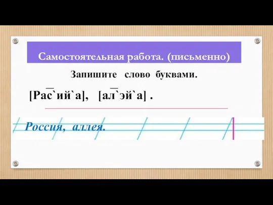 Самостоятельная работа. (письменно) Запишите слово буквами. [Рас`ий`а], [ал`эй`а] . Россия, аллея.