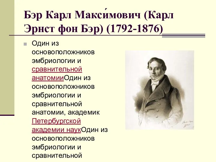 Бэр Карл Макси́мович (Карл Эрнст фон Бэр) (1792-1876) Один из основоположников эмбриологии и