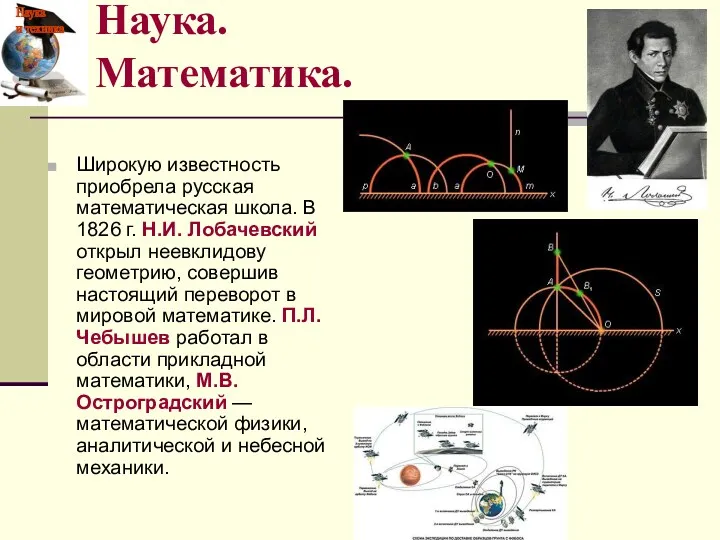 Широкую известность приобрела русская математическая школа. В 1826 г. Н.И. Лобачевский открыл неевклидову
