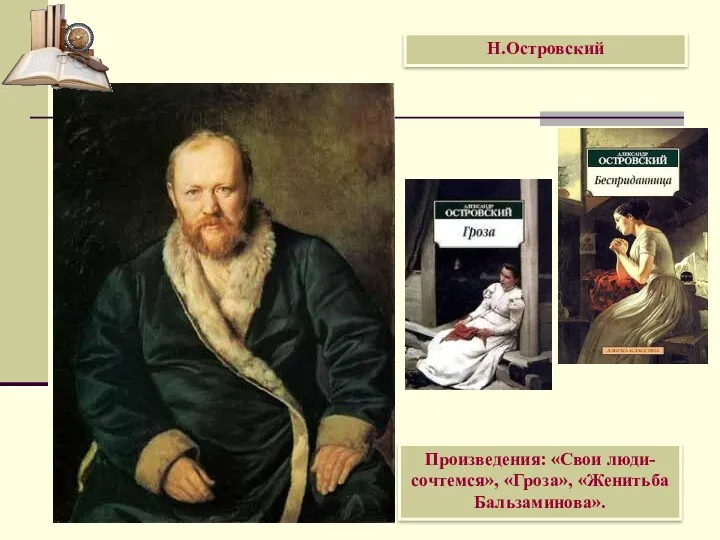 Н.Островский Произведения: «Свои люди- сочтемся», «Гроза», «Женитьба Бальзаминова».