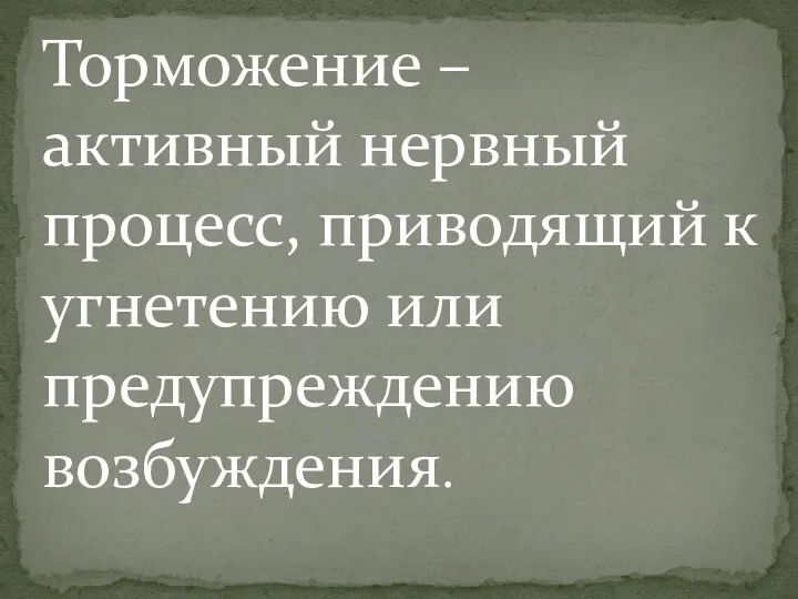 Торможение – активный нервный процесс, приводящий к угнетению или предупреждению возбуждения.