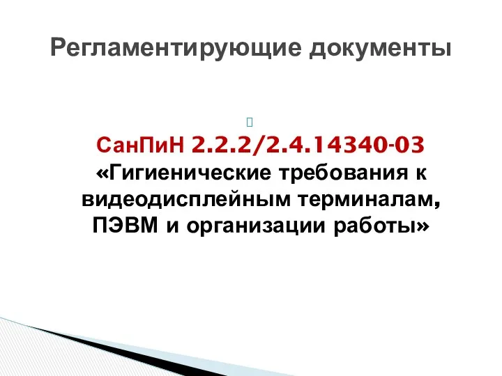 Регламентирующие документы СанПиН 2.2.2/2.4.14340-03 «Гигиенические требования к видеодисплейным терминалам, ПЭВМ и организации работы»