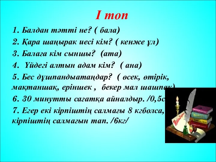 І топ 1. Балдан тәтті не? ( бала) 2. Қара шаңырак иесі кім?