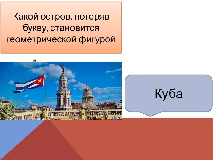 Куба Какой остров, потеряв букву, становится геометрической фигурой