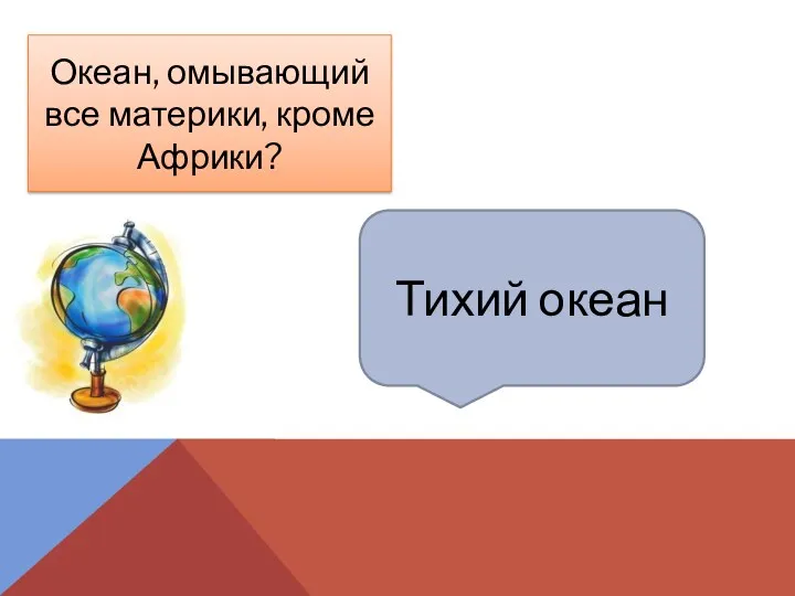 Тихий океан Океан, омывающий все материки, кроме Африки?