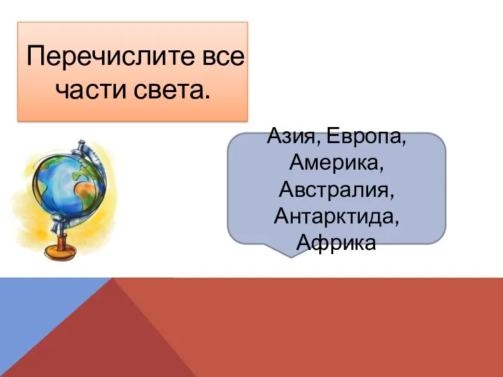 Азия, Европа, Америка, Австралия, Антарктида, Африка Перечислите все части света.