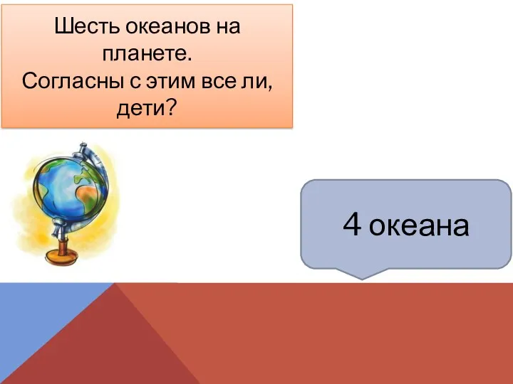 4 океана Шесть океанов на планете. Согласны с этим все ли, дети?