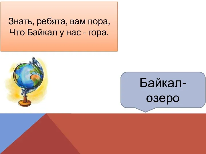 Байкал-озеро Знать, ребята, вам пора, Что Байкал у нас - гора.