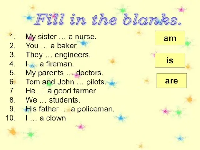 Fill in the blanks. My sister … a nurse. You