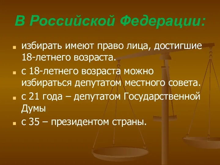 В Российской Федерации: избирать имеют право лица, достигшие 18-летнего возраста.