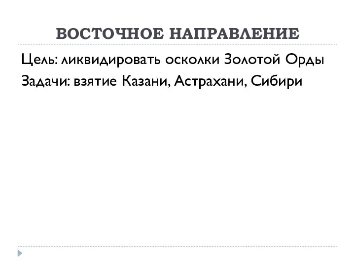 ВОСТОЧНОЕ НАПРАВЛЕНИЕ Цель: ликвидировать осколки Золотой Орды Задачи: взятие Казани, Астрахани, Сибири