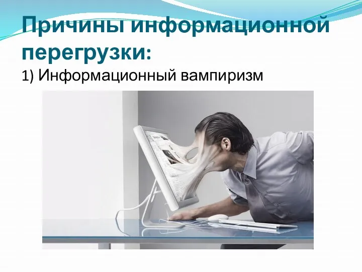 Причины информационной перегрузки: 1) Информационный вампиризм