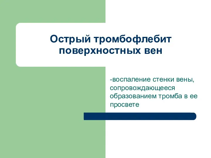 Острый тромбофлебит поверхностных вен -воспаление стенки вены, сопровождающееся образованием тромба в ее просвете