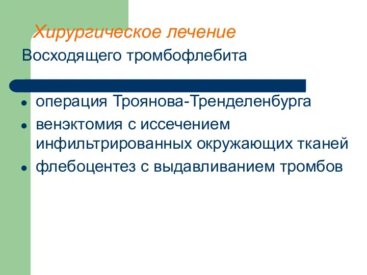 Хирургическое лечение Восходящего тромбофлебита операция Троянова-Тренделенбурга венэктомия с иссечением инфильтрированных окружающих тканей флебоцентез с выдавливанием тромбов