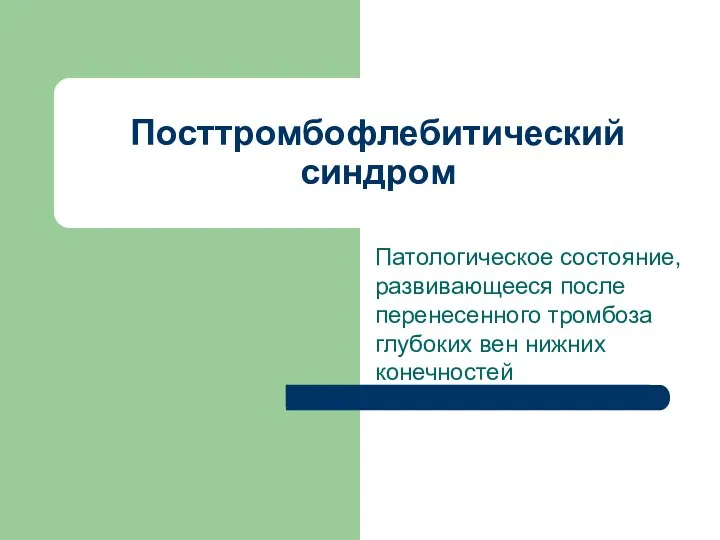 Посттромбофлебитический синдром Патологическое состояние, развивающееся после перенесенного тромбоза глубоких вен нижних конечностей