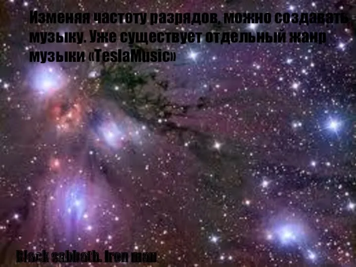 Изменяя частоту разрядов, можно создавать музыку. Уже существует отдельный жанр музыки «TeslaMusic» Black sabbath. Iron man